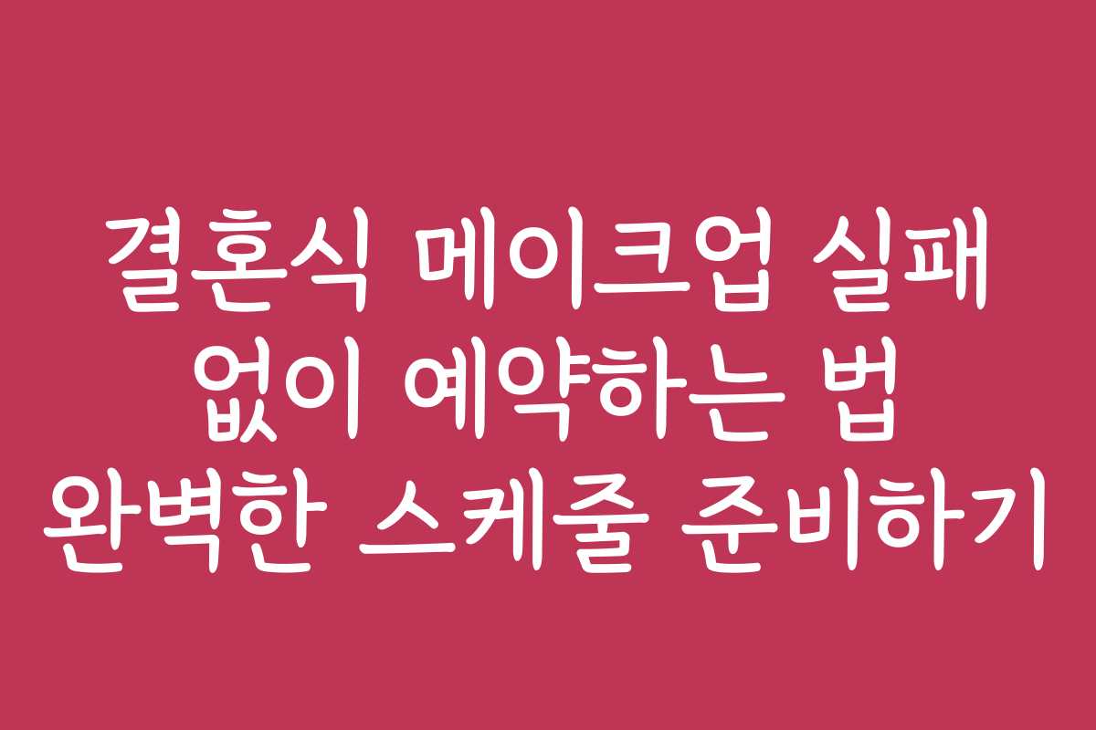 결혼식 메이크업 실패 없이 예약하는 법 완벽한 스케줄 준비하기
