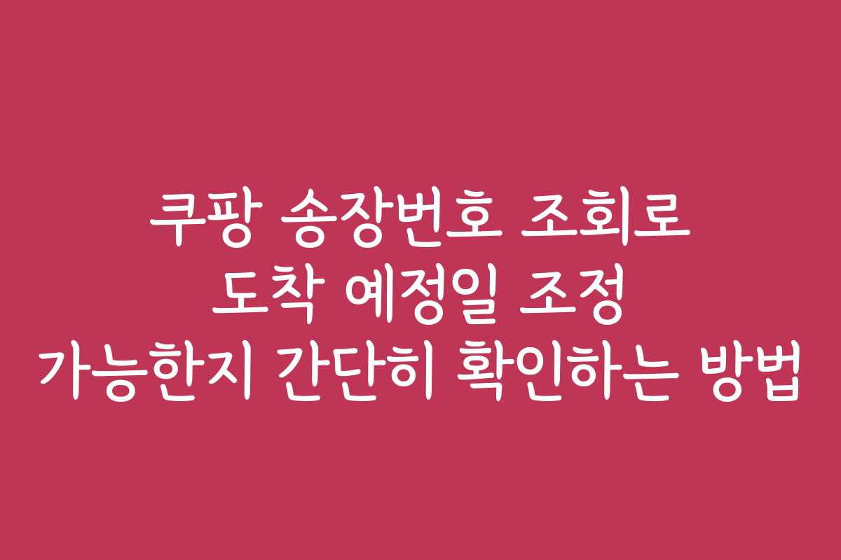 쿠팡 송장번호 조회로 도착 예정일 조정 가능한지 간단히 확인하는 방법