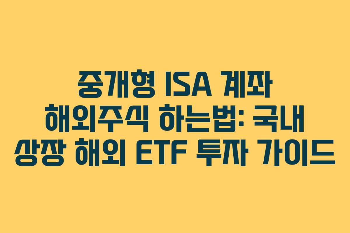 중개형 ISA 계좌 해외주식 하는법: 국내 상장 해외 ETF 투자 가이드