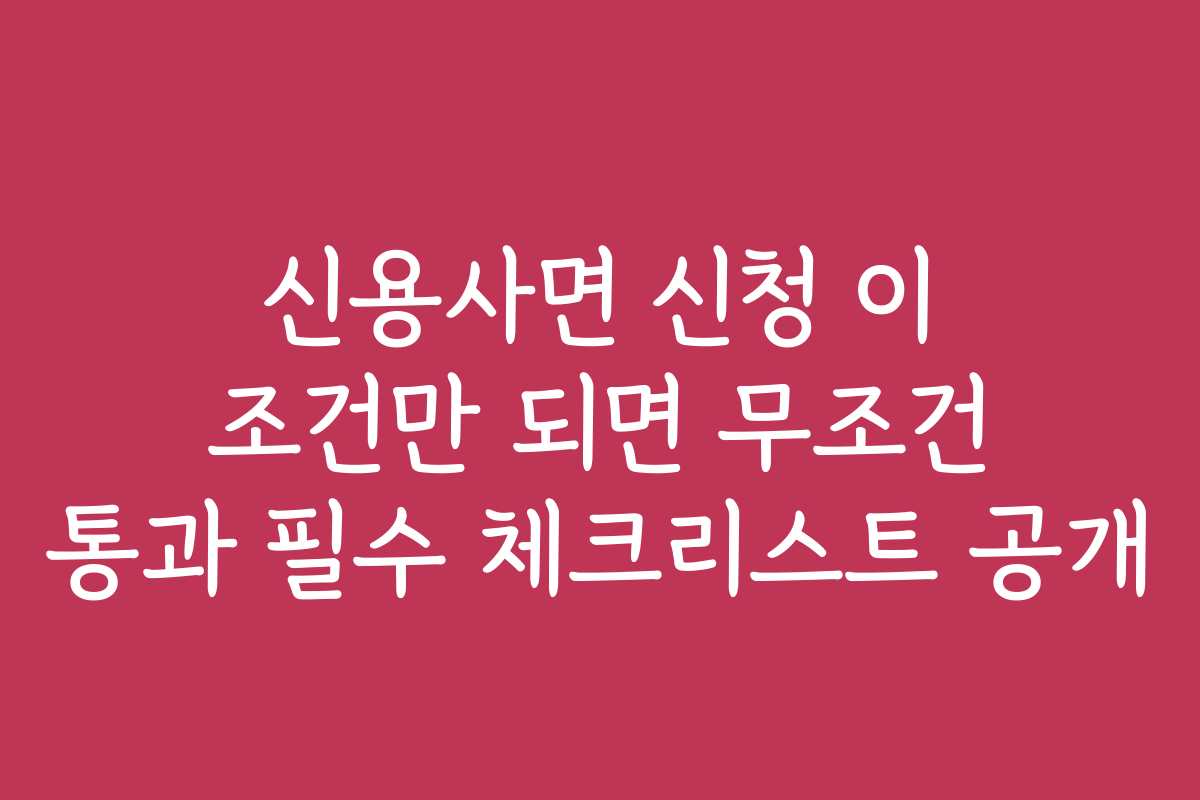 신용사면 신청 이 조건만 되면 무조건 통과 필수 체크리스트 공개