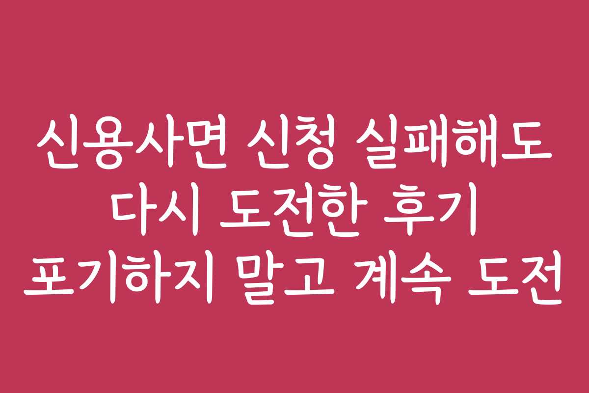 신용사면 신청 실패해도 다시 도전한 후기 포기하지 말고 계속 도전