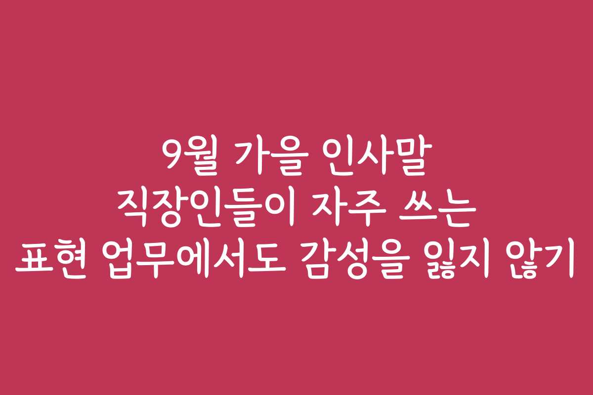 9월 가을 인사말 직장인들이 자주 쓰는 표현 업무에서도 감성을 잃지 않기