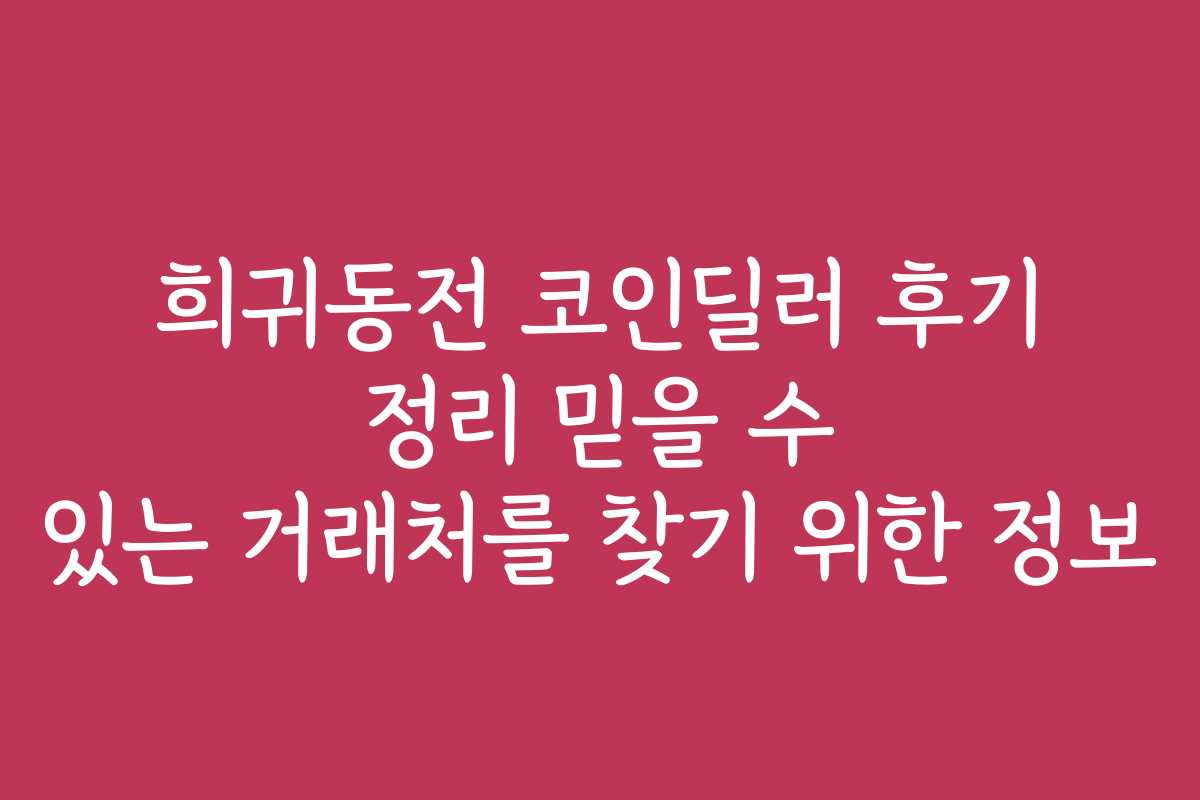 희귀동전 코인딜러 후기 정리 믿을 수 있는 거래처를 찾기 위한 정보