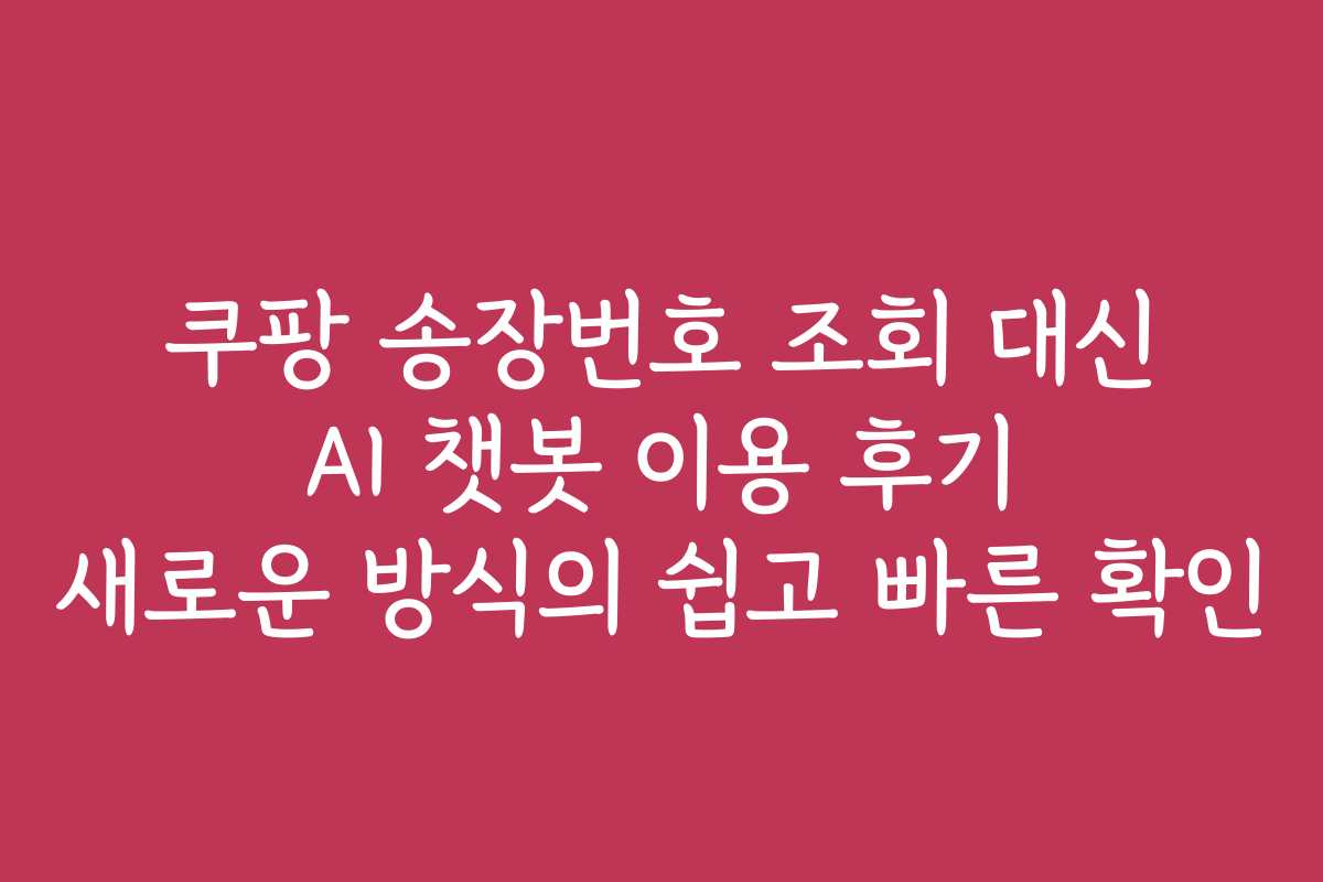 쿠팡 송장번호 조회 대신 AI 챗봇 이용 후기 새로운 방식의 쉽고 빠른 확인