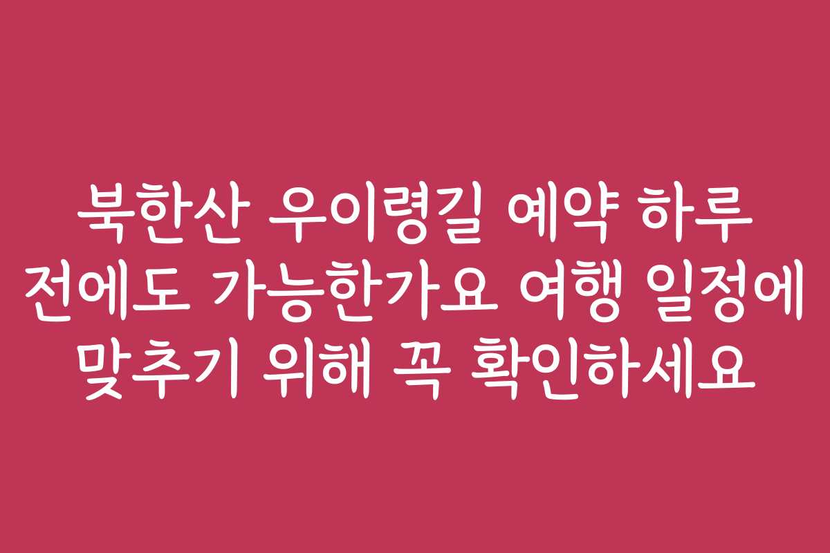 북한산 우이령길 예약 하루 전에도 가능한가요 여행 일정에 맞추기 위해 꼭 확인하세요