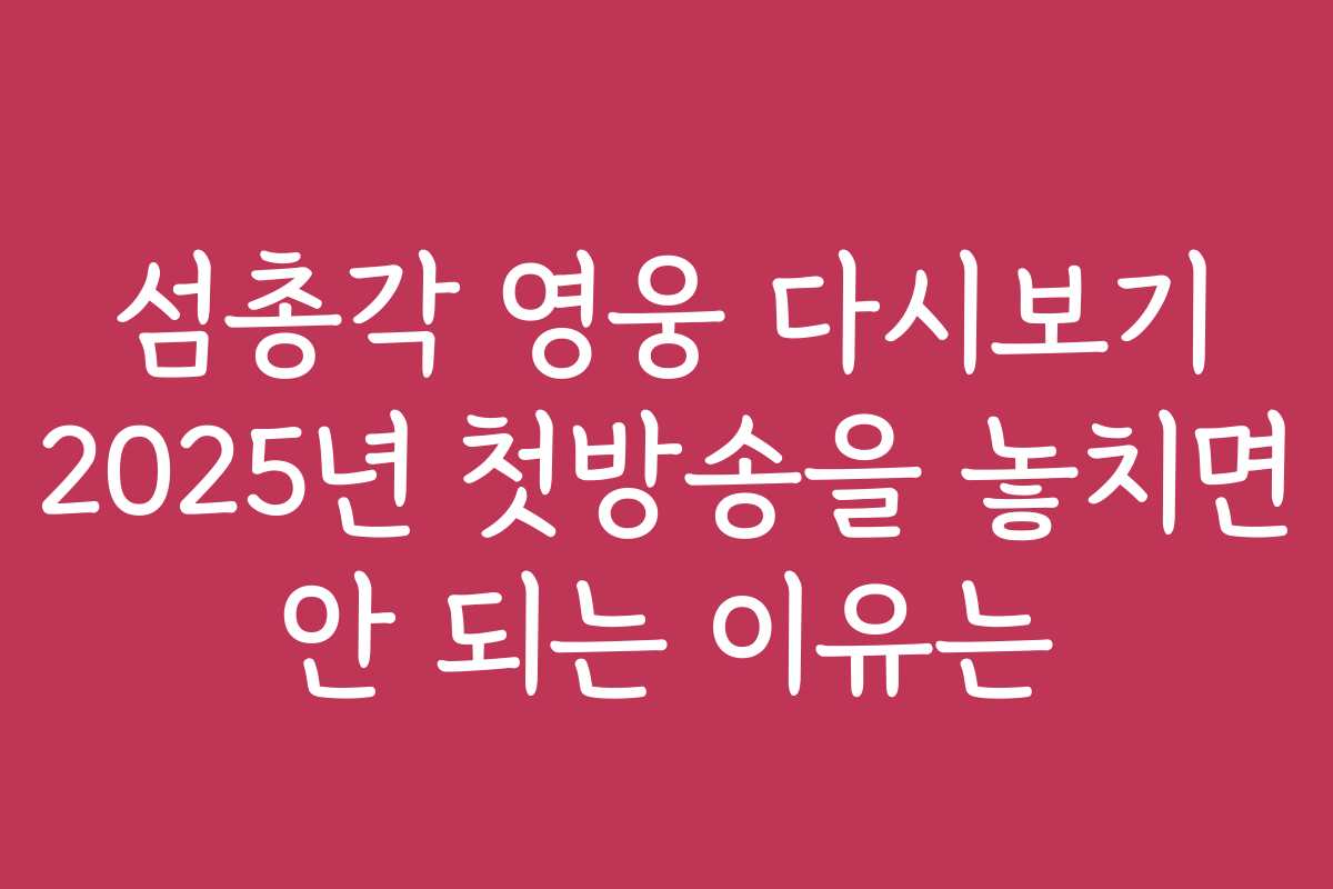 섬총각 영웅 다시보기 2025년 첫방송을 놓치면 안 되는 이유는