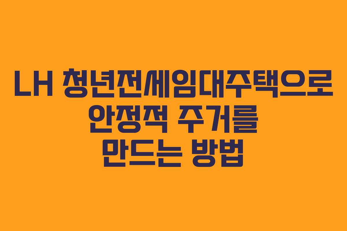 LH 청년전세임대주택으로 안정적 주거를 만드는 방법