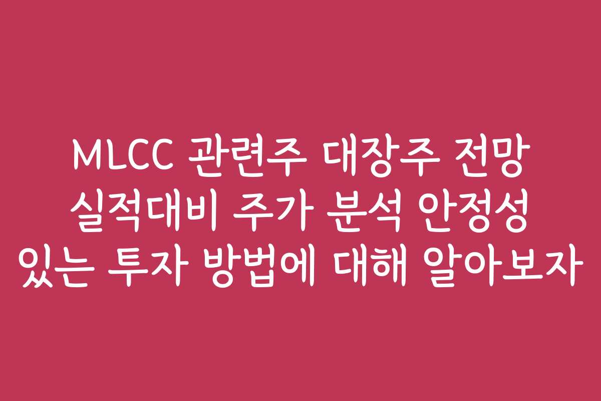 MLCC 관련주 대장주 전망 실적대비 주가 분석 안정성 있는 투자 방법에 대해 알아보자