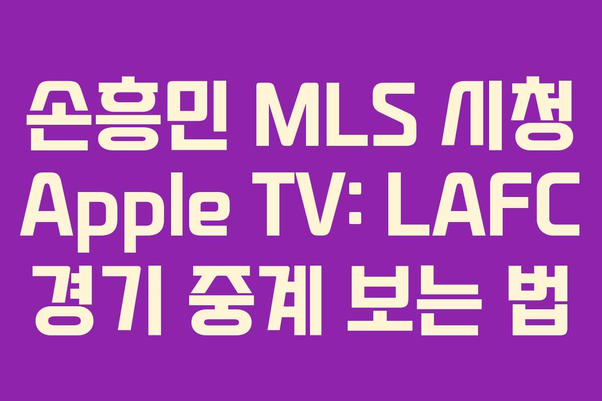 손흥민 MLS 시청 Apple TV: LAFC 경기 중계 보는 법