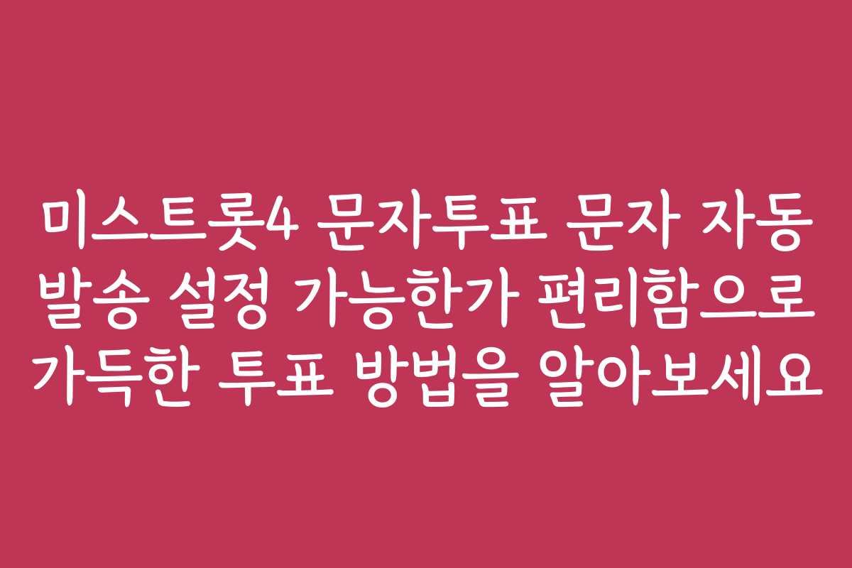 미스트롯4 문자투표 문자 자동 발송 설정 가능한가 편리함으로 가득한 투표 방법을 알아보세요