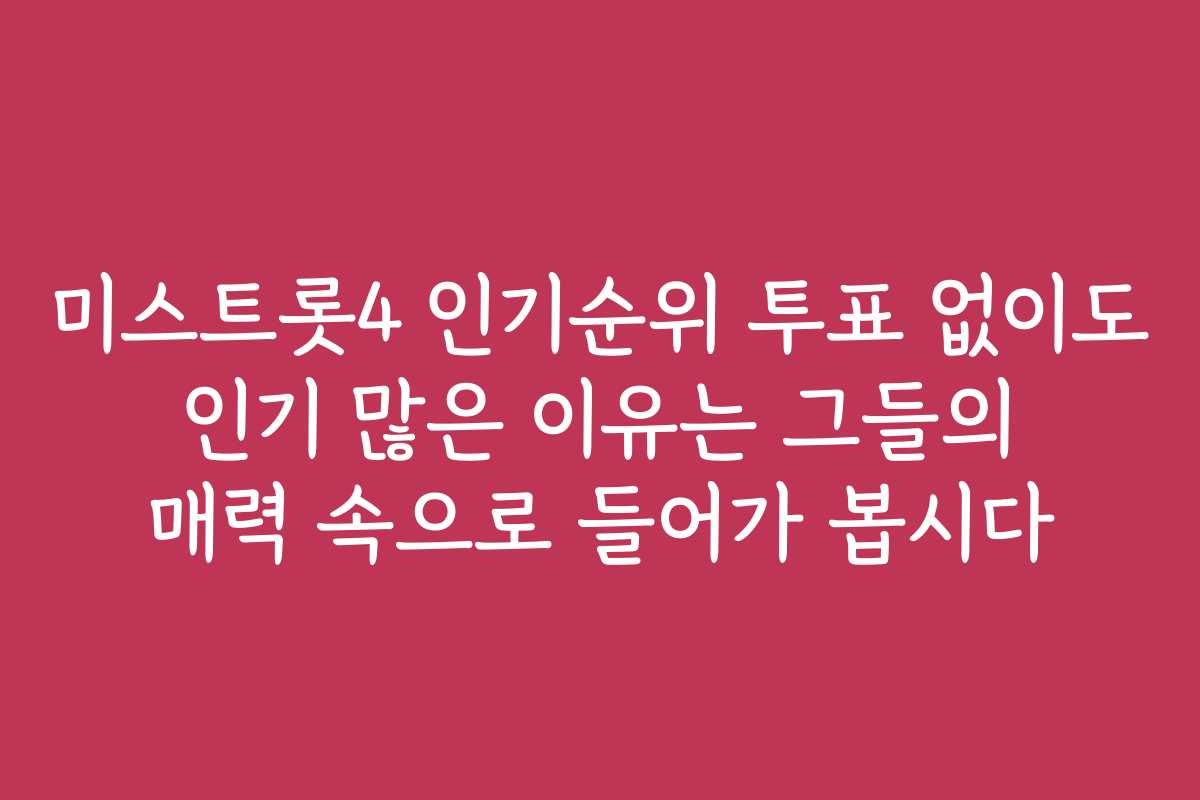 미스트롯4 인기순위 투표 없이도 인기 많은 이유는 그들의 매력 속으로 들어가 봅시다