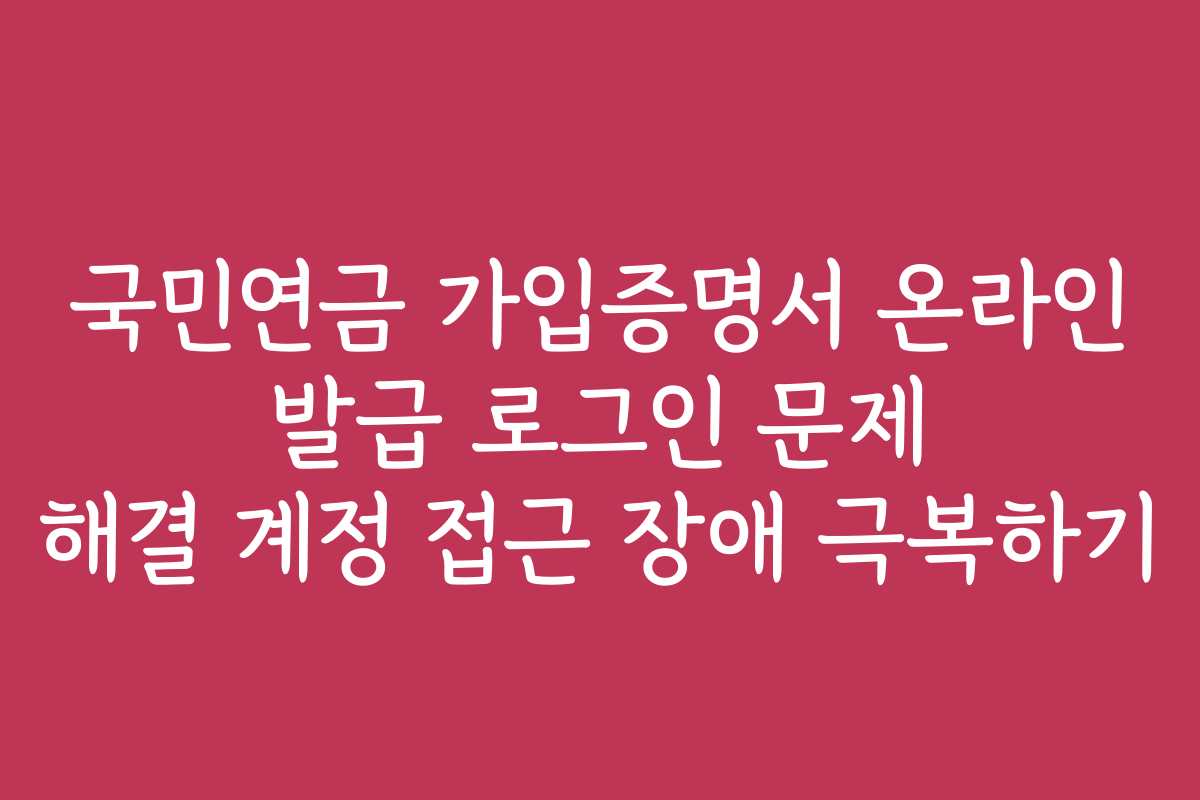 국민연금 가입증명서 온라인 발급 로그인 문제 해결 계정 접근 장애 극복하기