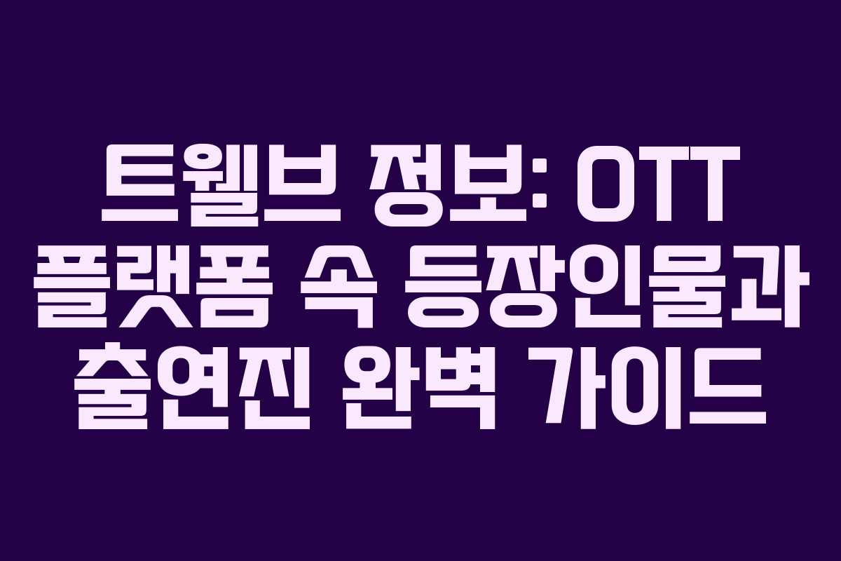트웰브 정보: OTT 플랫폼 속 등장인물과 출연진 완벽 가이드