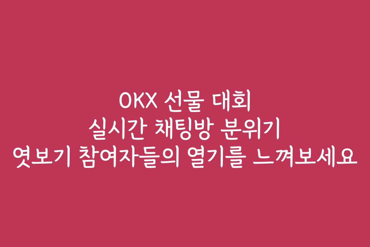 OKX 선물 대회 실시간 채팅방 분위기 엿보기 참여자들의 열기를 느껴보세요