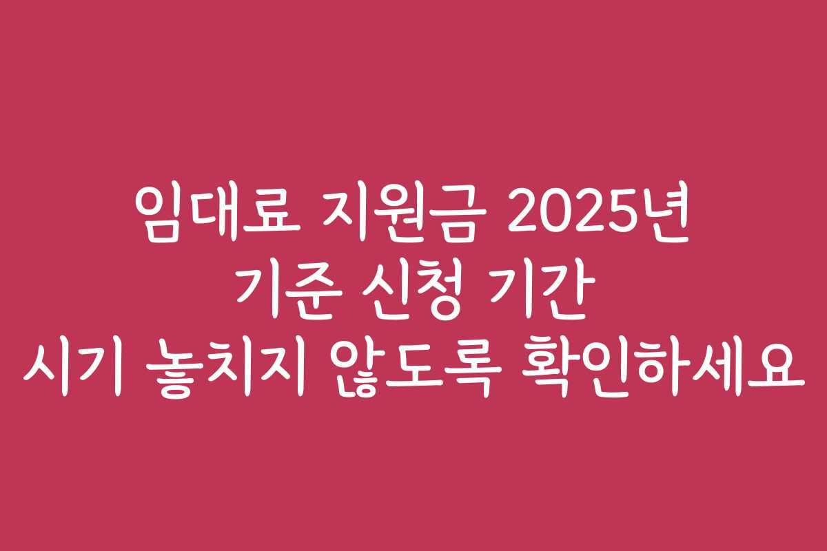 임대료 지원금 2025년 기준 신청 기간 시기 놓치지 않도록 확인하세요