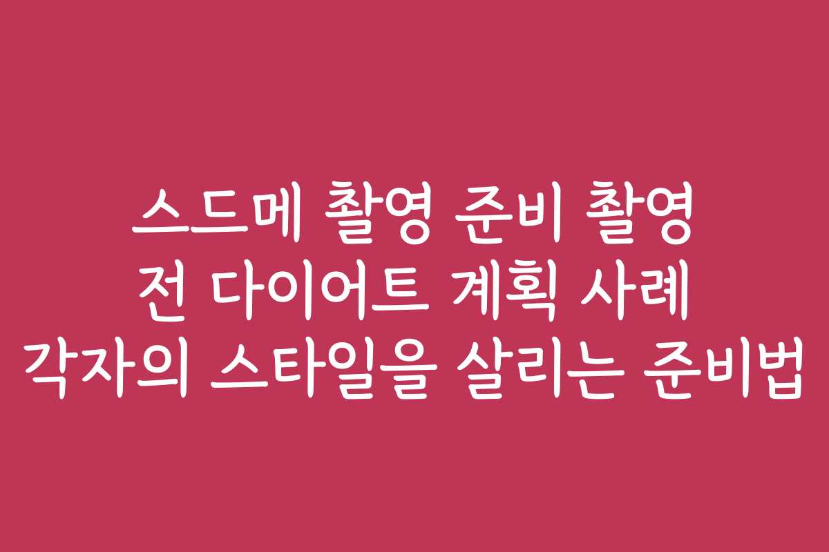 스드메 촬영 준비 촬영 전 다이어트 계획 사례 각자의 스타일을 살리는 준비법