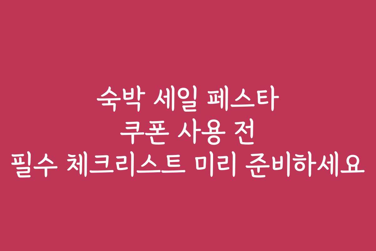 숙박 세일 페스타 쿠폰 사용 전 필수 체크리스트 미리 준비하세요