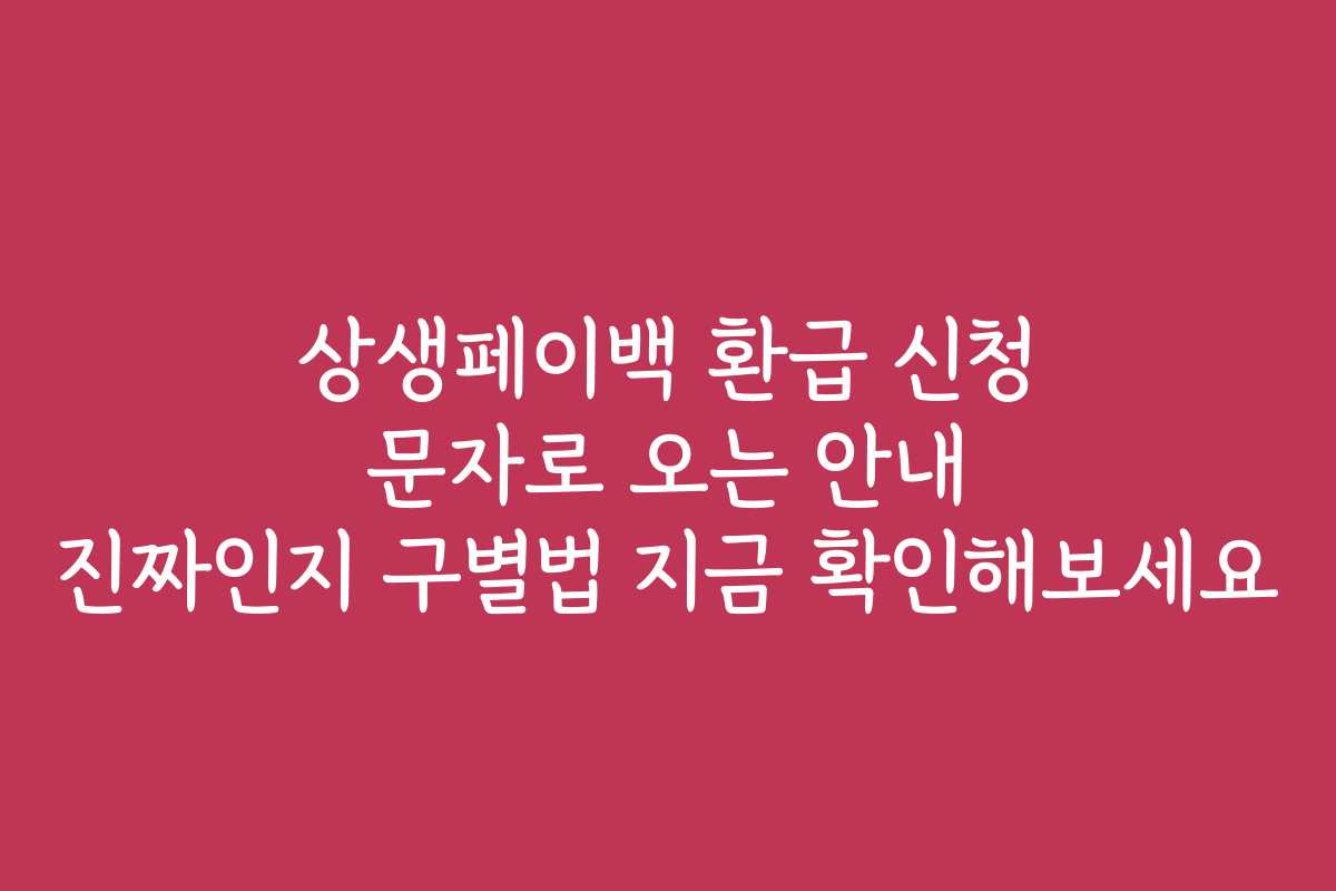상생페이백 환급 신청 문자로 오는 안내 진짜인지 구별법 지금 확인해보세요