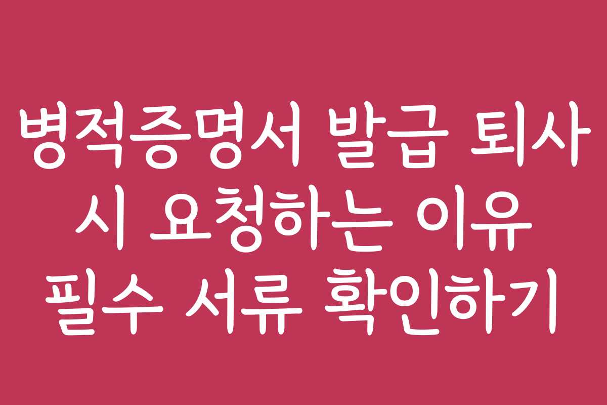 병적증명서 발급 퇴사 시 요청하는 이유 필수 서류 확인하기