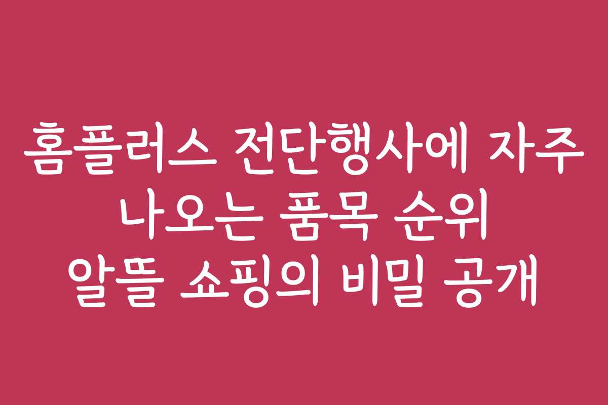 홈플러스 전단행사에 자주 나오는 품목 순위 알뜰 쇼핑의 비밀 공개