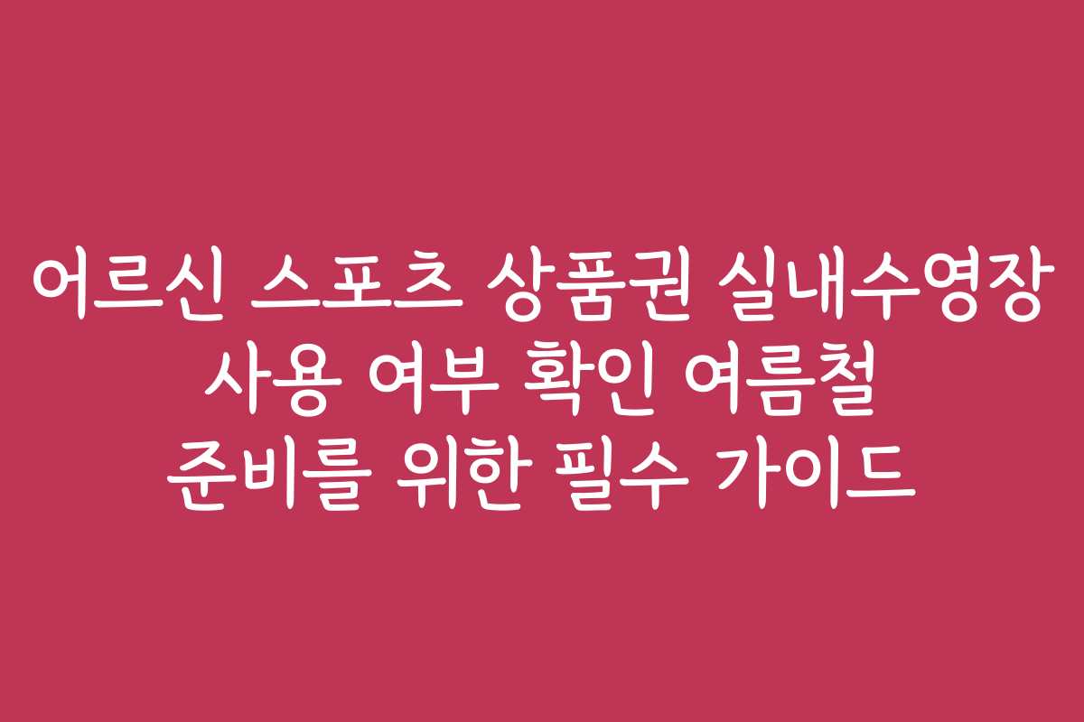어르신 스포츠 상품권 실내수영장 사용 여부 확인 여름철 준비를 위한 필수 가이드