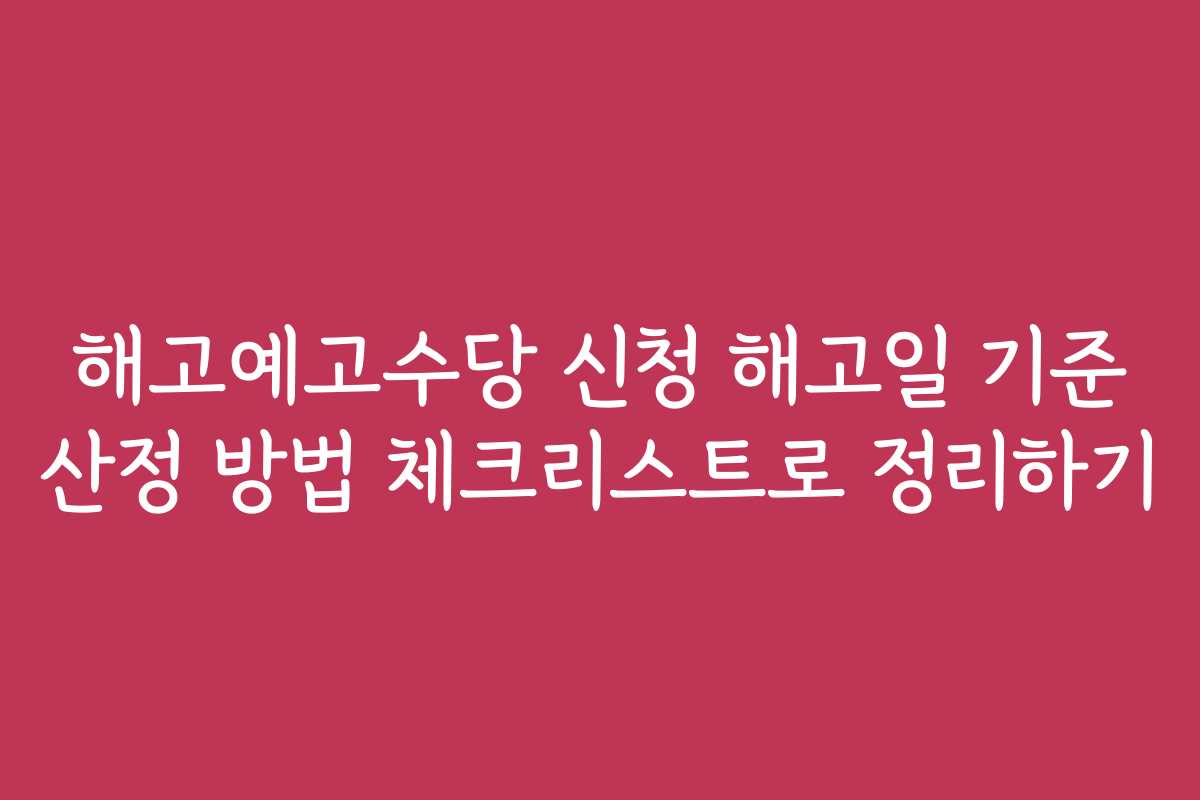 해고예고수당 신청 해고일 기준 산정 방법 체크리스트로 정리하기