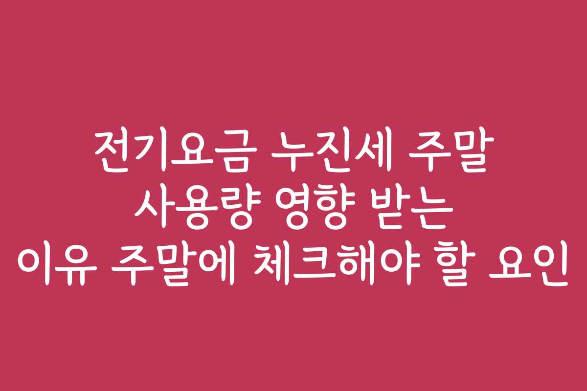 전기요금 누진세 주말 사용량 영향 받는 이유 주말에 체크해야 할 요인