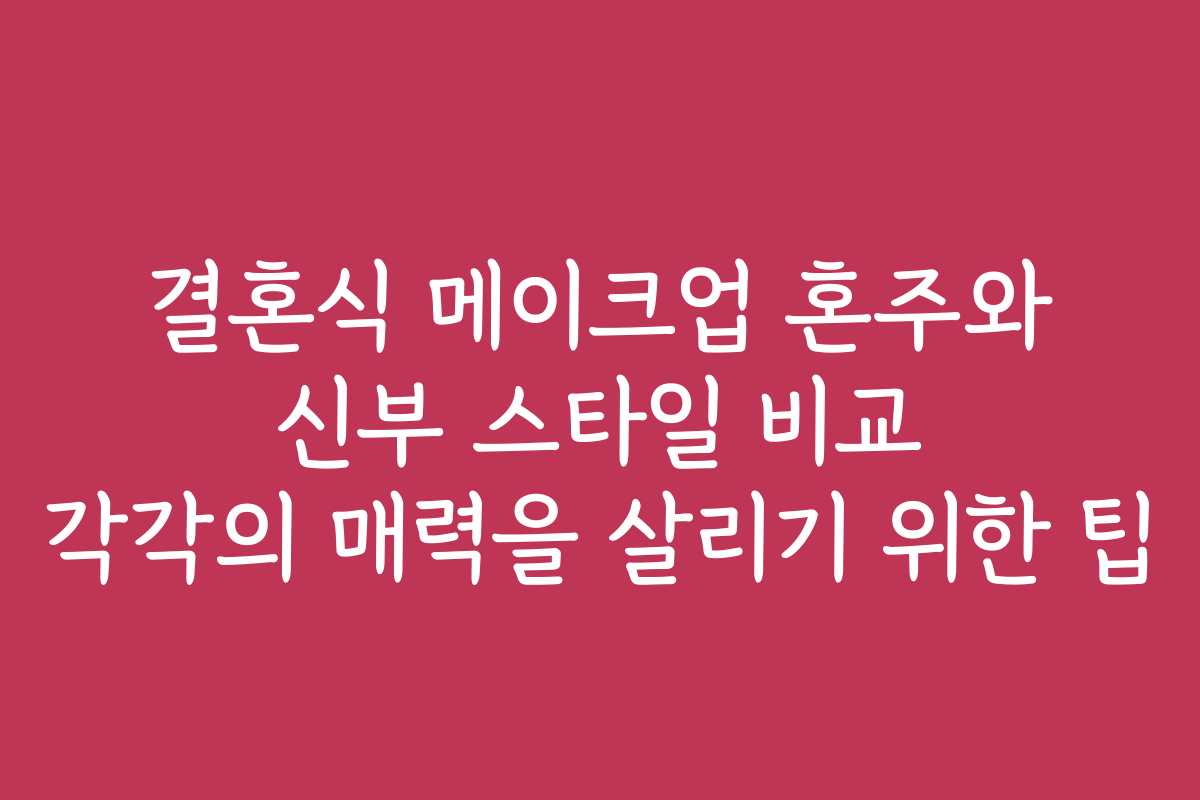 결혼식 메이크업 혼주와 신부 스타일 비교 각각의 매력을 살리기 위한 팁