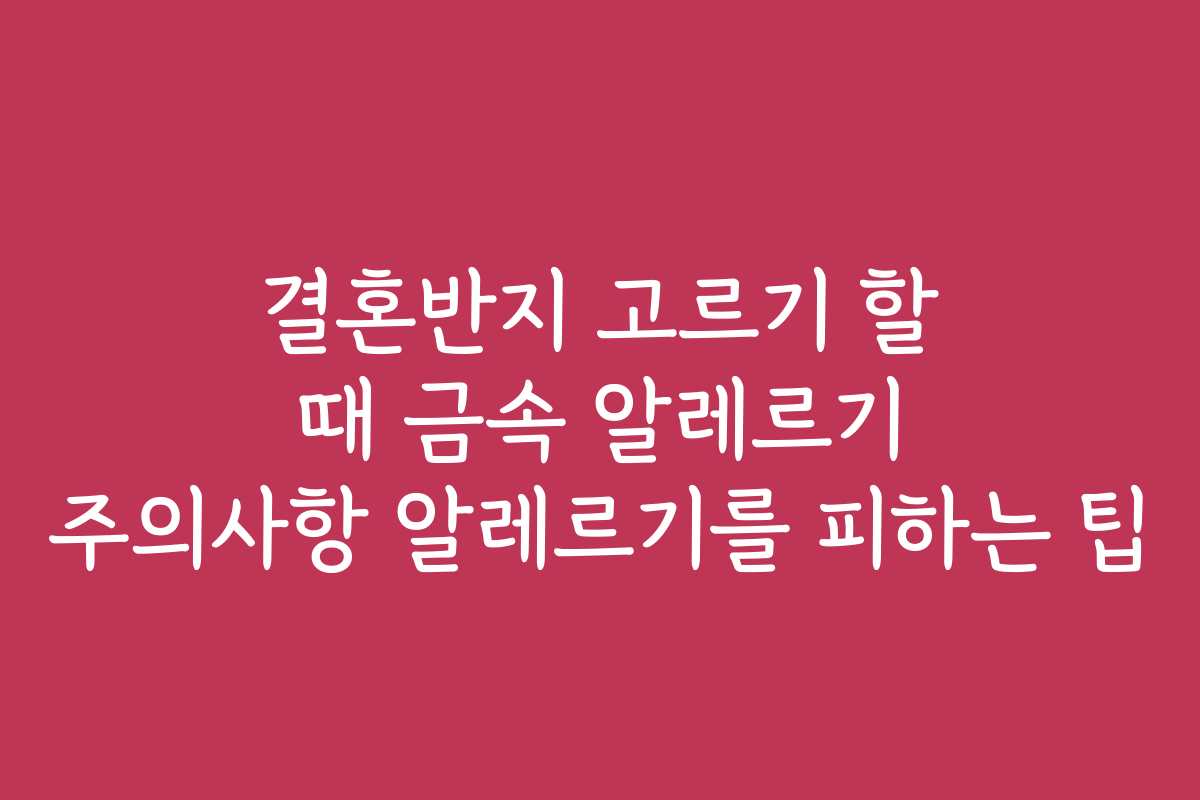 결혼반지 고르기 할 때 금속 알레르기 주의사항 알레르기를 피하는 팁
