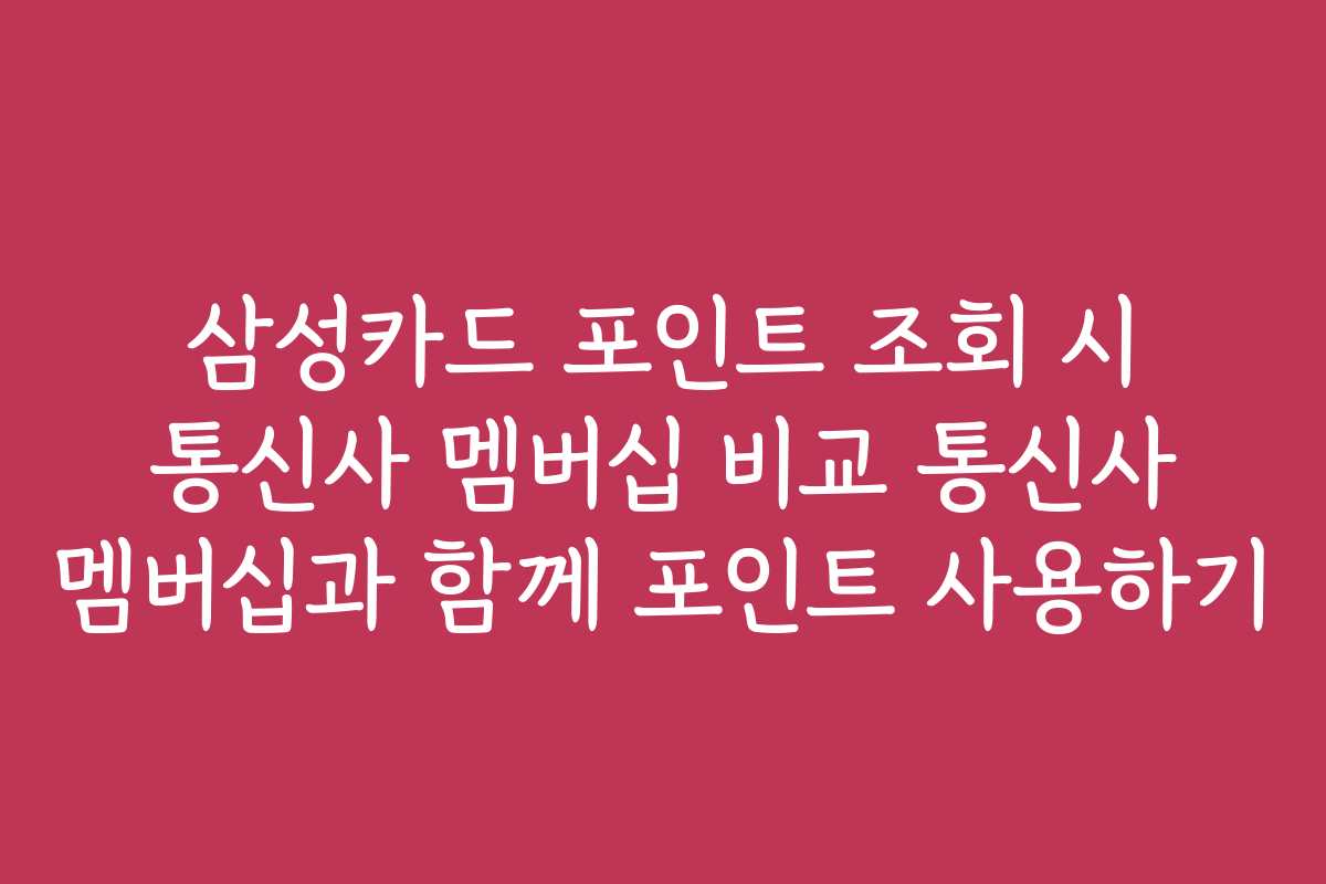 삼성카드 포인트 조회 시 통신사 멤버십 비교 통신사 멤버십과 함께 포인트 사용하기