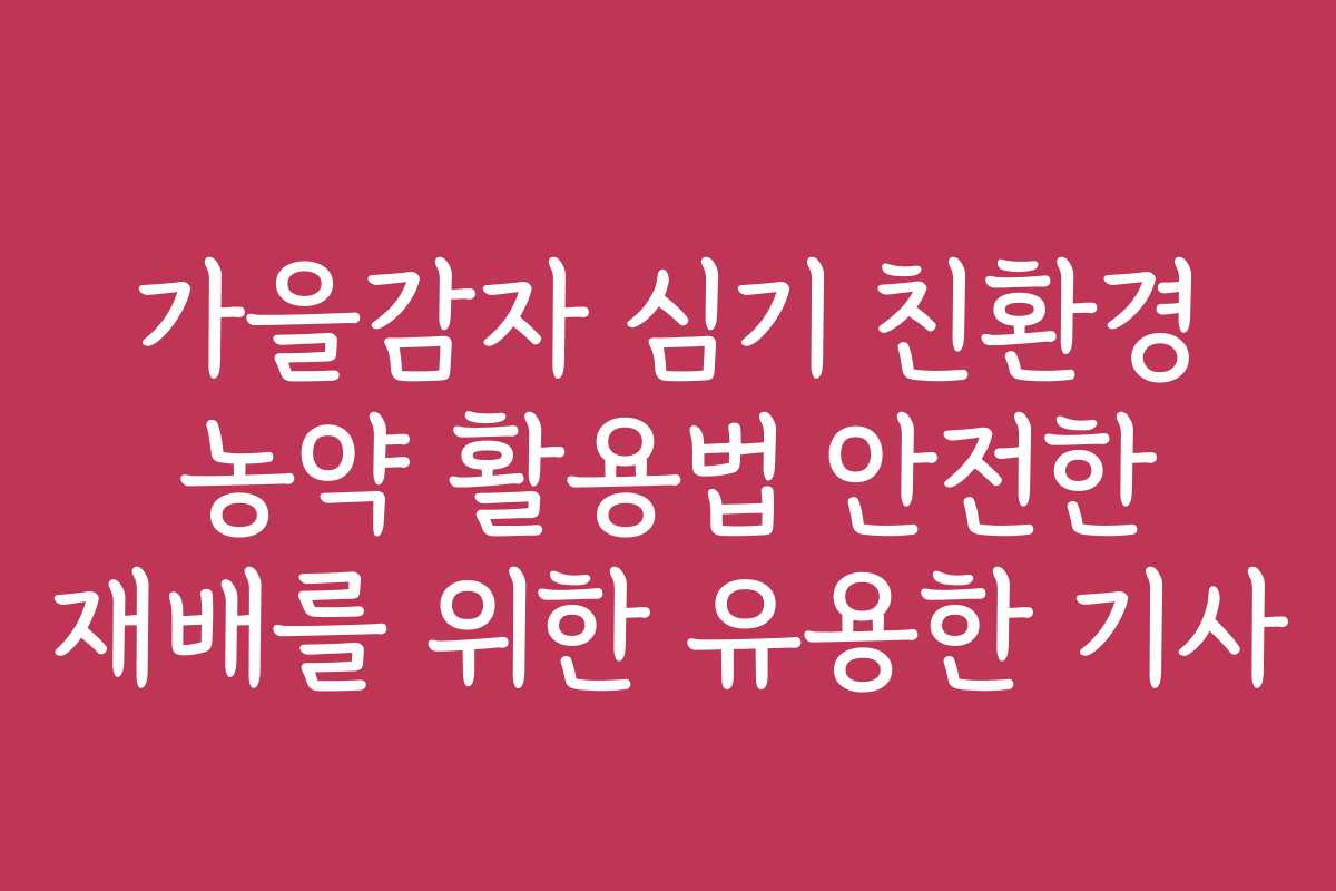 가을감자 심기 친환경 농약 활용법 안전한 재배를 위한 유용한 기사