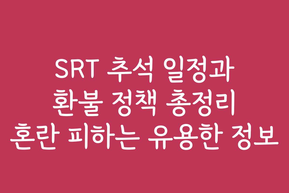 SRT 추석 일정과 환불 정책 총정리 혼란 피하는 유용한 정보