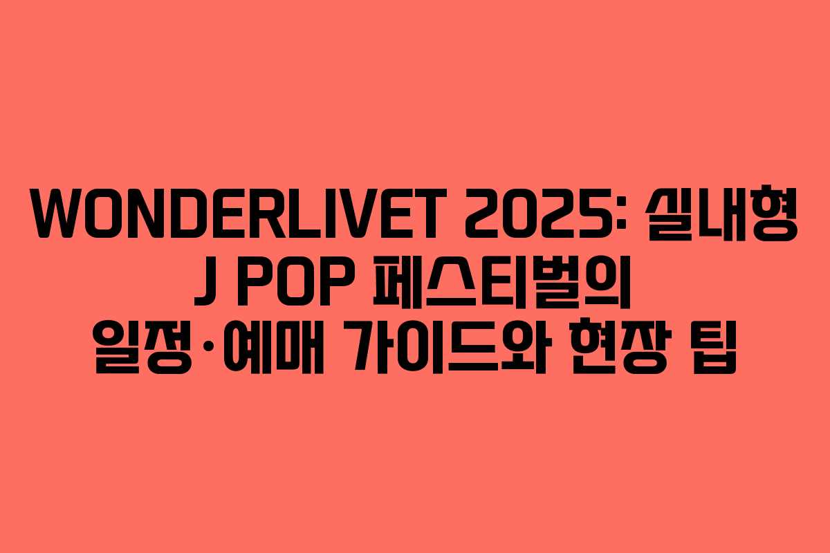 WONDERLIVET 2025: 실내형 J POP 페스티벌의 일정·예매 가이드와 현장 팁