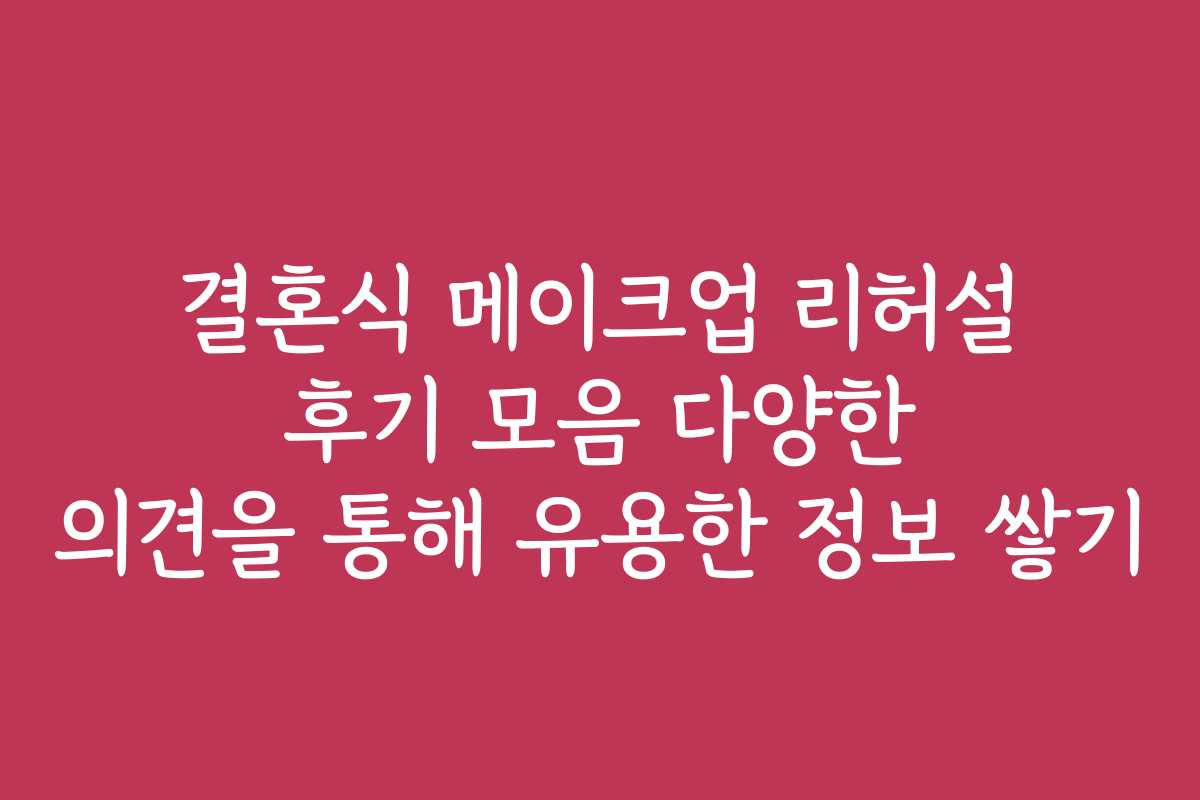 결혼식 메이크업 리허설 후기 모음 다양한 의견을 통해 유용한 정보 쌓기