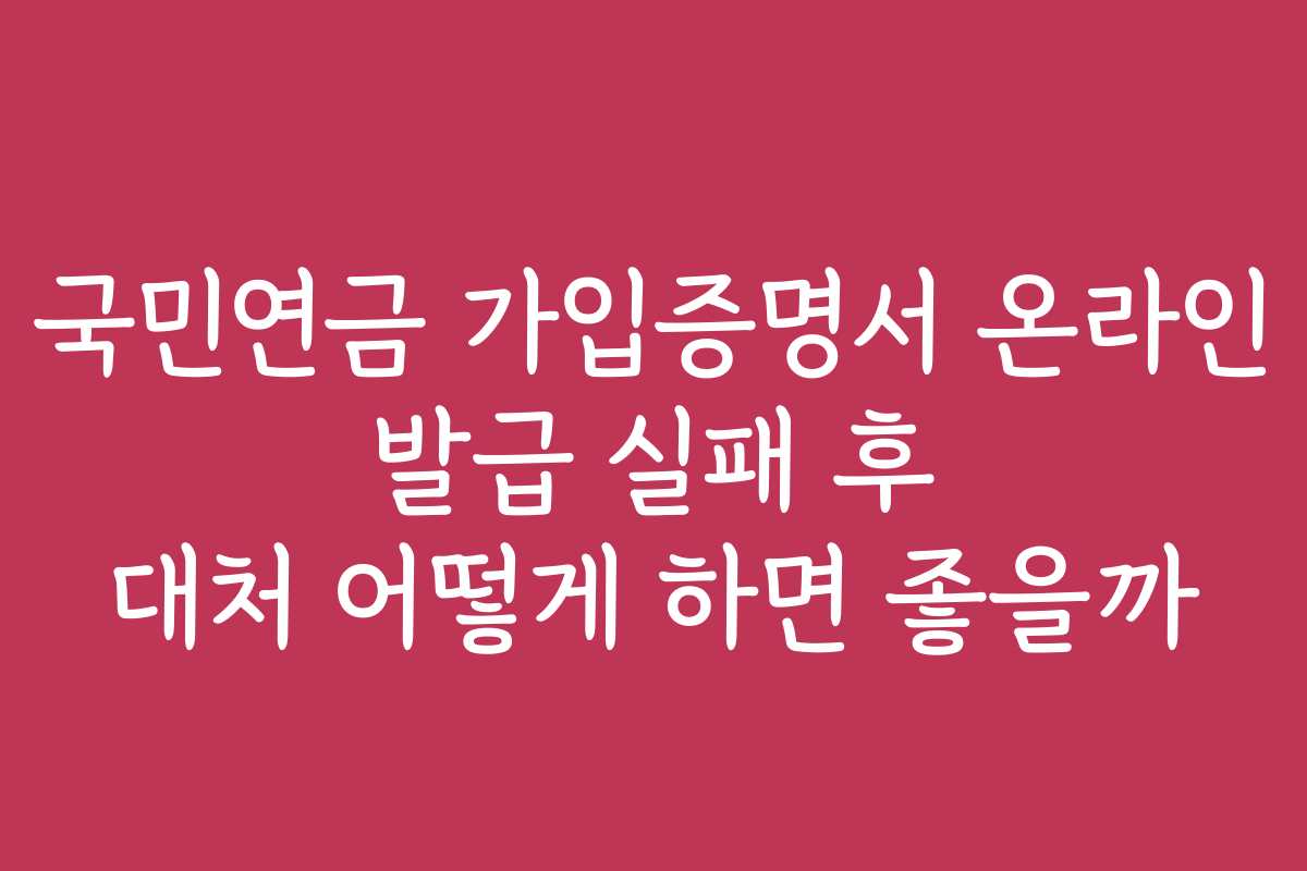 국민연금 가입증명서 온라인 발급 실패 후 대처 어떻게 하면 좋을까