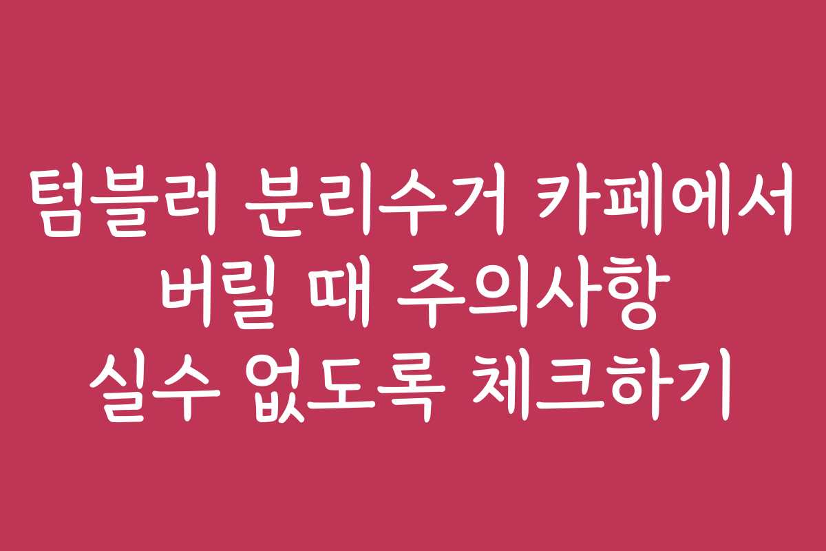 텀블러 분리수거 카페에서 버릴 때 주의사항 실수 없도록 체크하기
