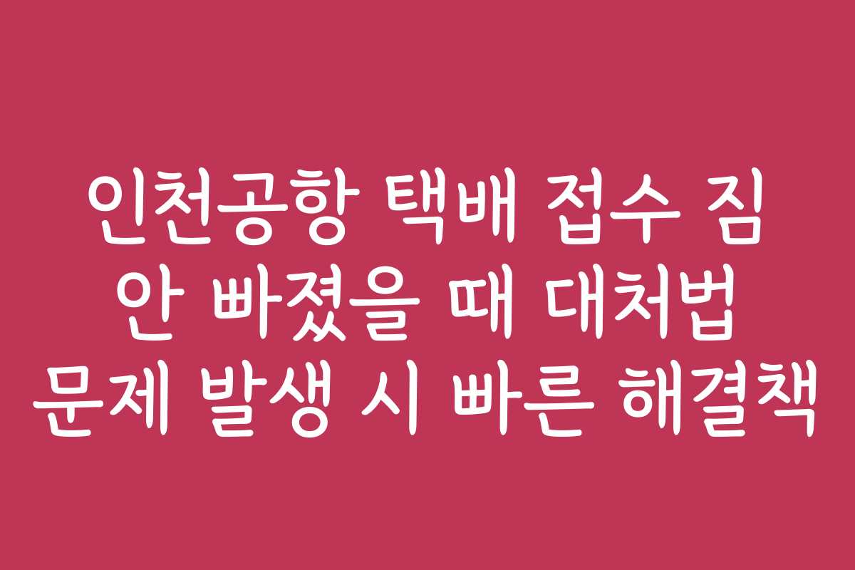인천공항 택배 접수 짐 안 빠졌을 때 대처법 문제 발생 시 빠른 해결책
