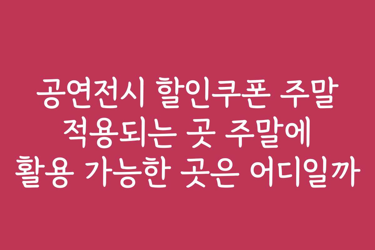 공연전시 할인쿠폰 주말 적용되는 곳 주말에 활용 가능한 곳은 어디일까