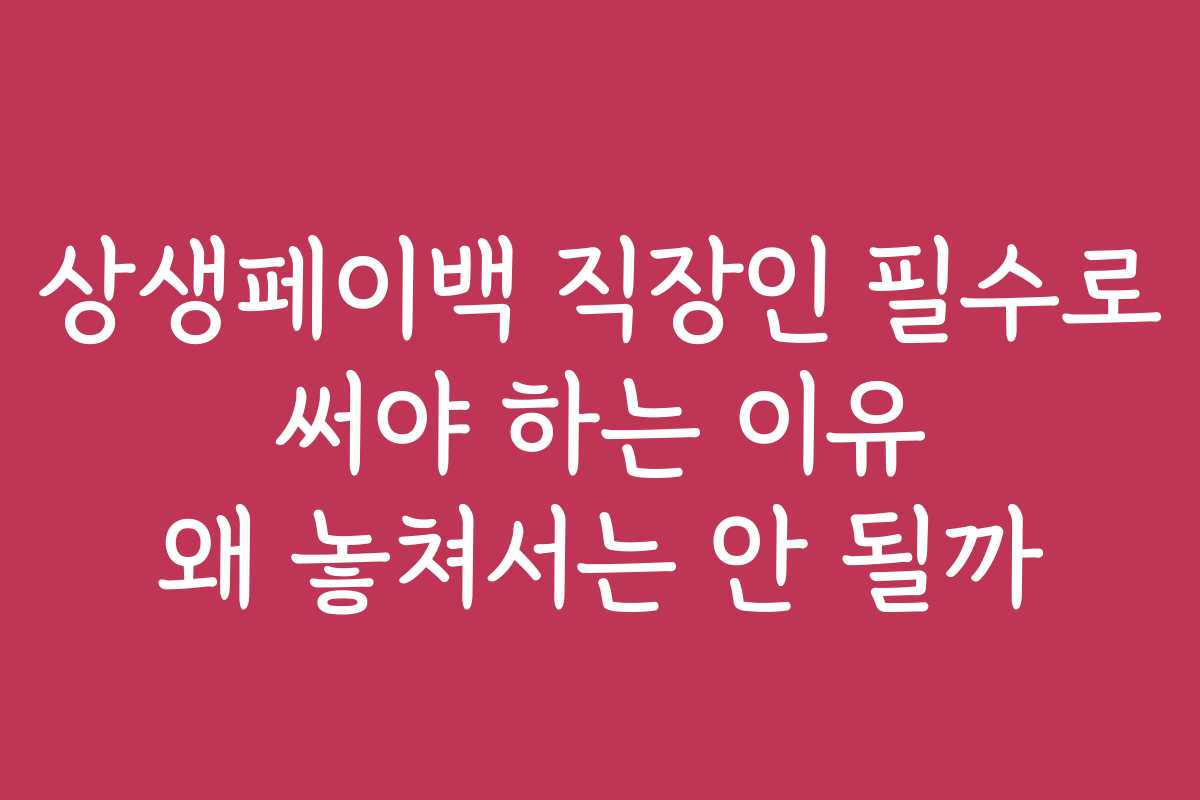 상생페이백 직장인 필수로 써야 하는 이유 왜 놓쳐서는 안 될까