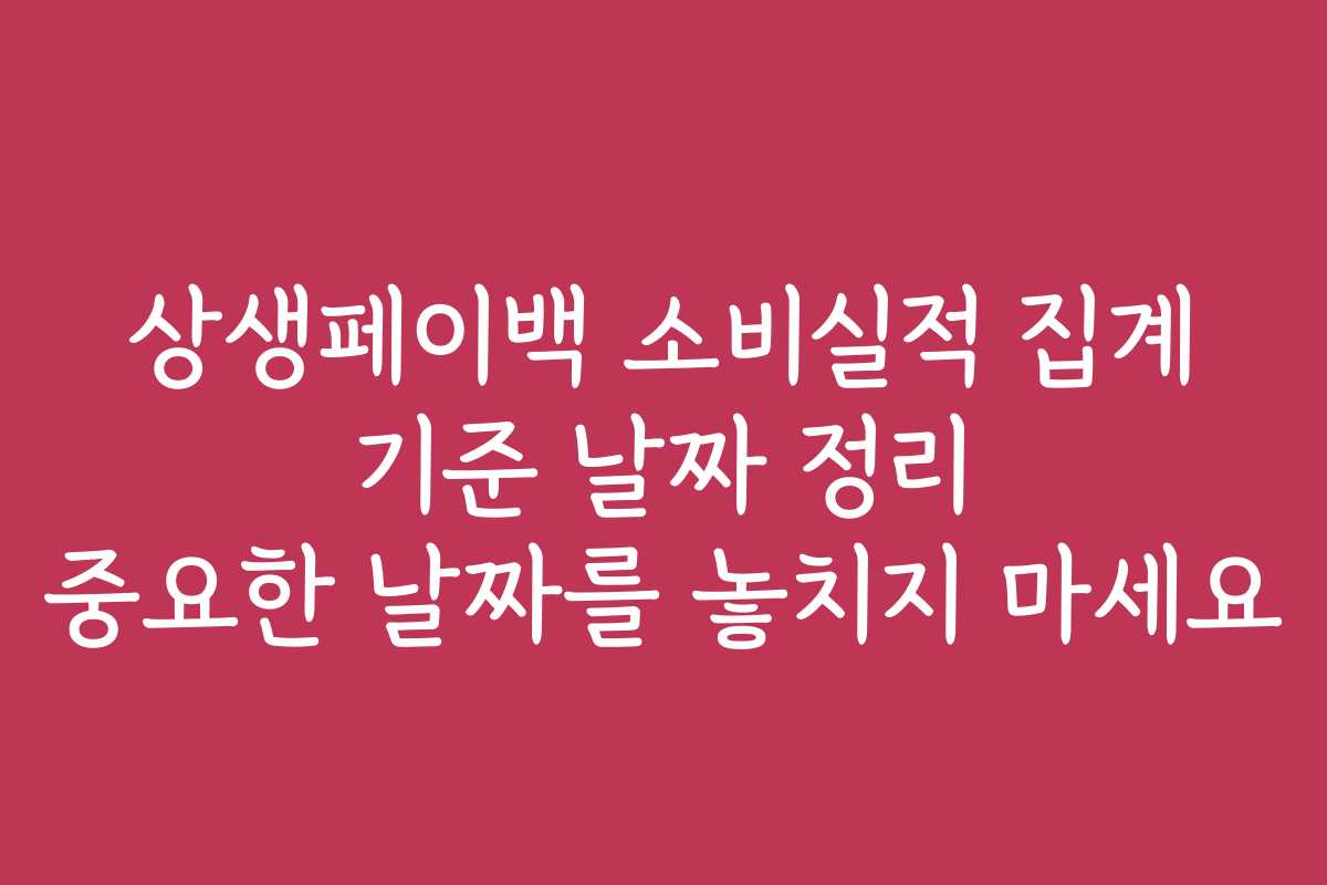 상생페이백 소비실적 집계 기준 날짜 정리 중요한 날짜를 놓치지 마세요
