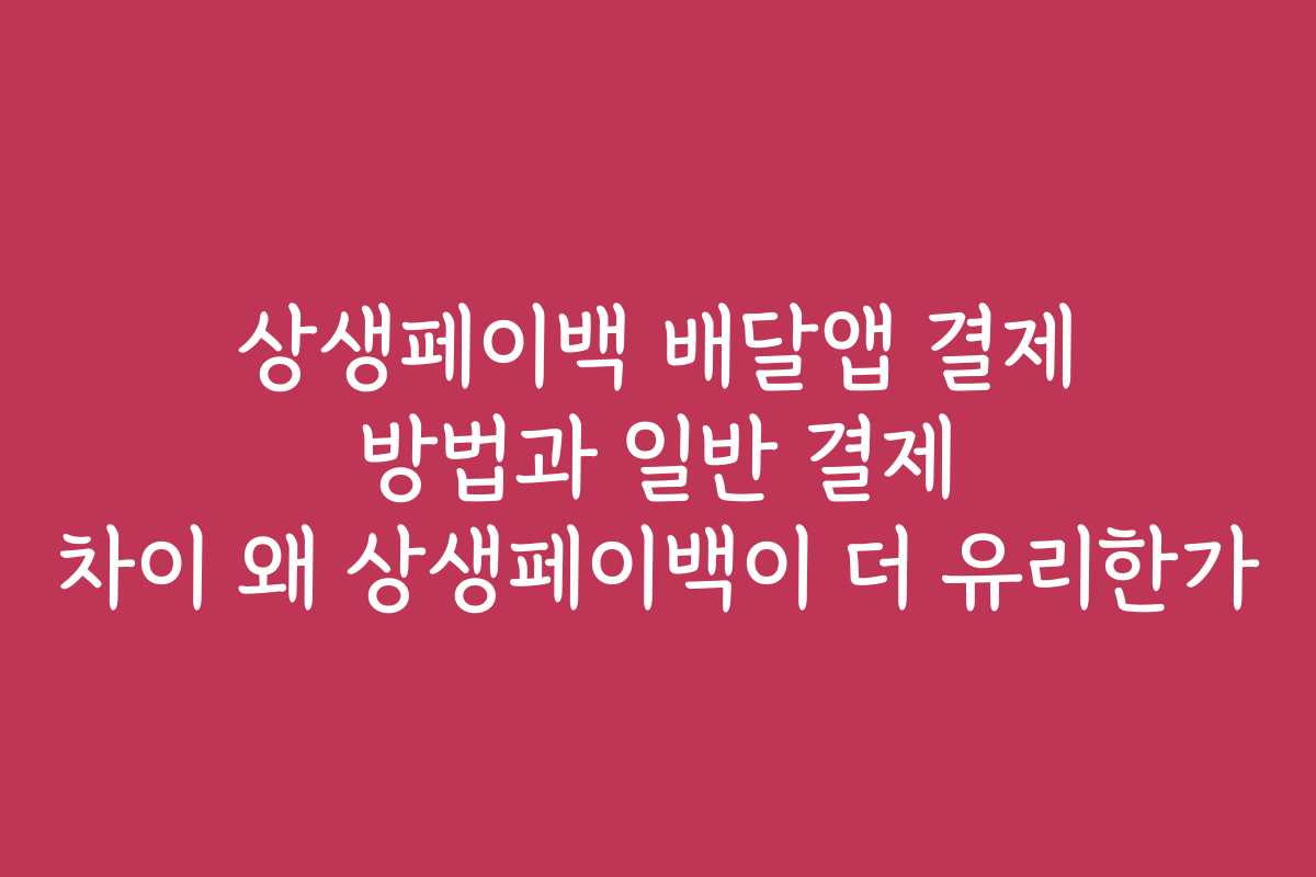 상생페이백 배달앱 결제 방법과 일반 결제 차이 왜 상생페이백이 더 유리한가