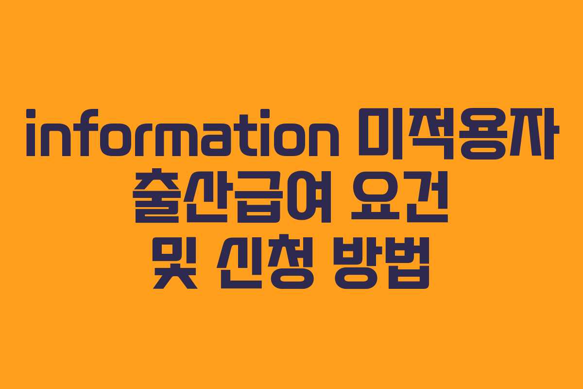 information 미적용자 출산급여 요건 및 신청 방법