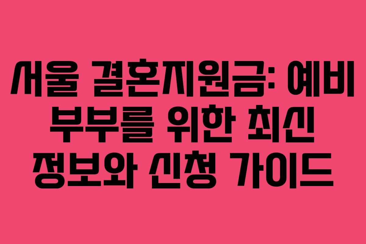 서울 결혼지원금: 예비 부부를 위한 최신 정보와 신청 가이드