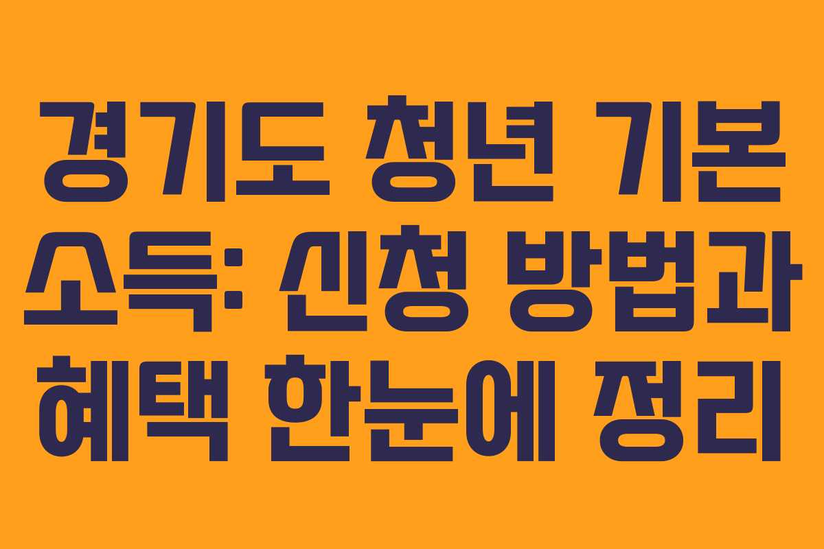 경기도 청년 기본 소득: 신청 방법과 혜택 한눈에 정리