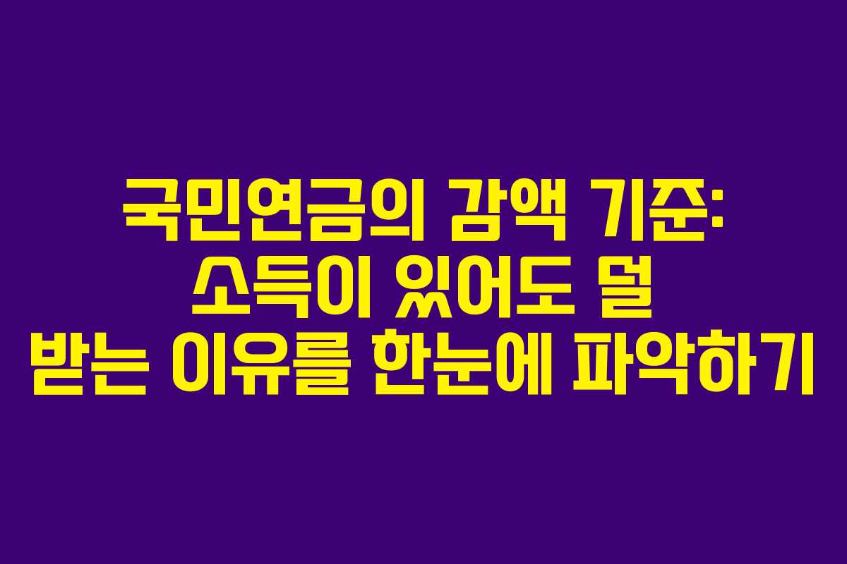 국민연금의 감액 기준: 소득이 있어도 덜 받는 이유를 한눈에 파악하기