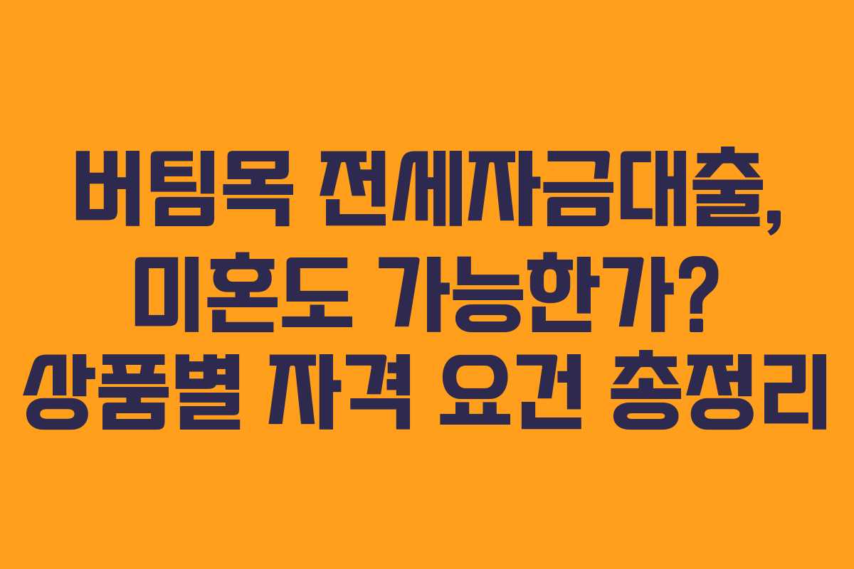 버팀목 전세자금대출, 미혼도 가능한가? 상품별 자격 요건 총정리