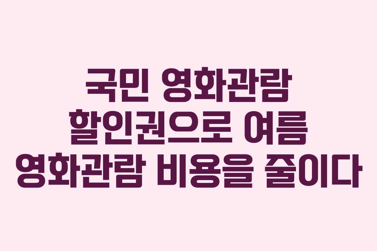 국민 영화관람 할인권으로 여름 영화관람 비용을 줄이다