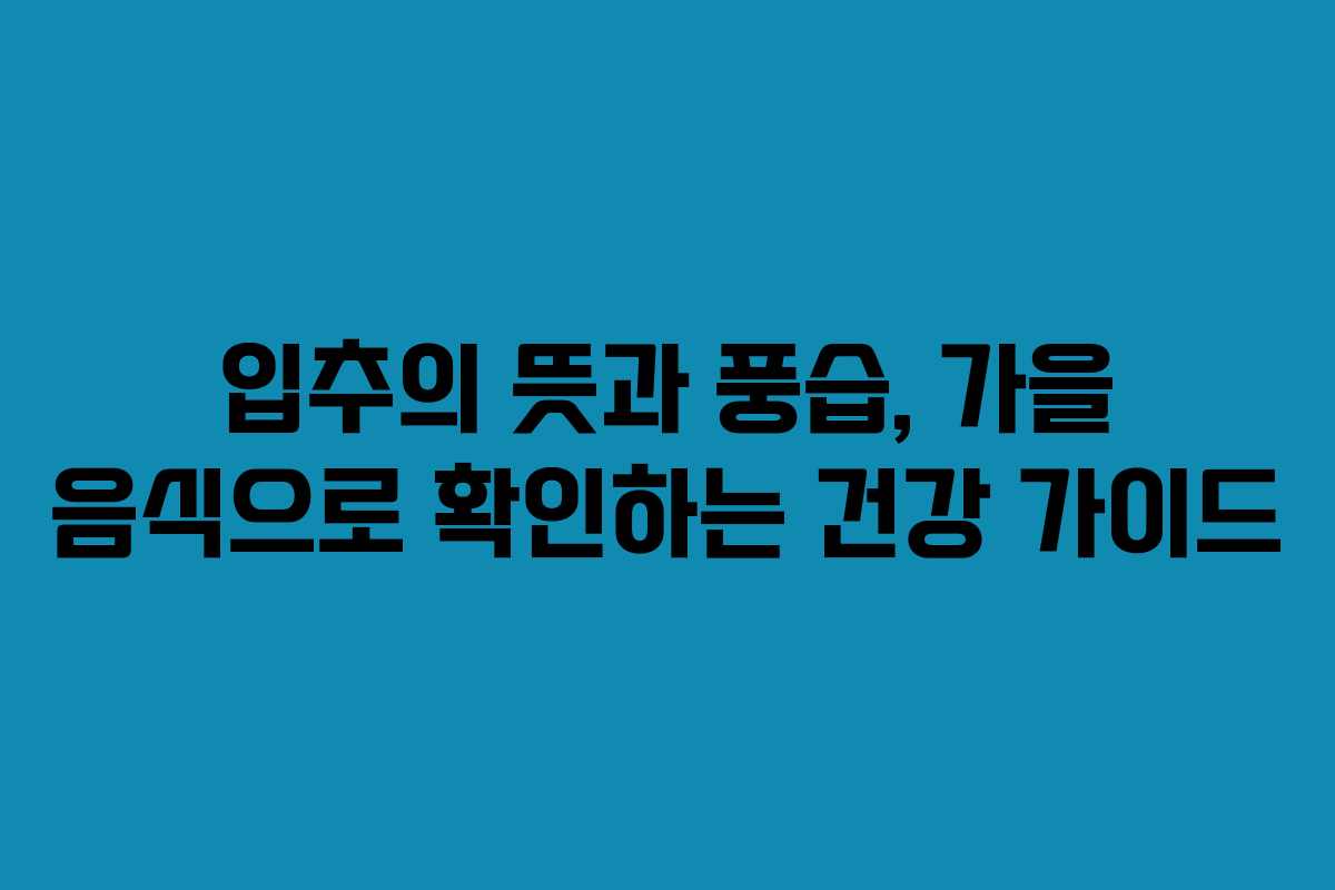 입추의 뜻과 풍습, 가을 음식으로 확인하는 건강 가이드