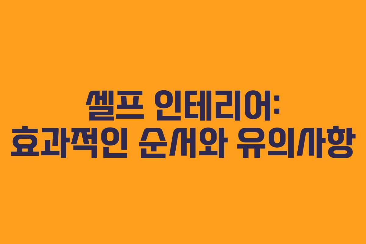 셀프 인테리어: 효과적인 순서와 유의사항