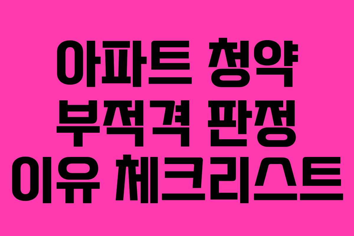 아파트 청약 부적격 판정 이유 체크리스트